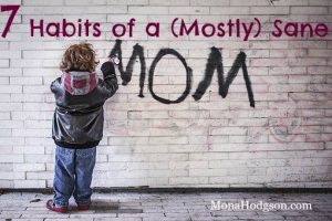 7 Habits of a (Mostly) Sane Mom www.monahodgson.com